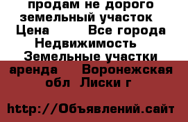 продам не дорого земельный участок › Цена ­ 80 - Все города Недвижимость » Земельные участки аренда   . Воронежская обл.,Лиски г.